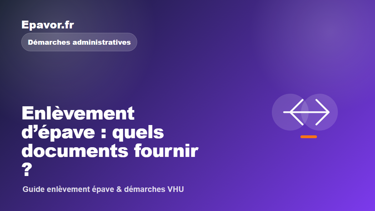 Enlèvement d’épave : quels documents fournir - guide Epavor pour véhicule hors d’usage