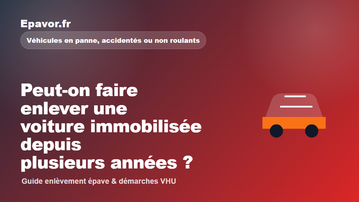 Peut-on faire enlever une voiture immobilisée depuis plusieurs années - guide Epavor pour véhicule hors d’usage